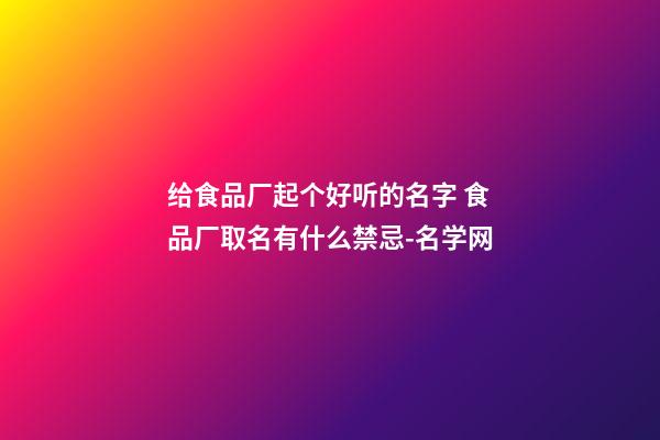 给食品厂起个好听的名字 食品厂取名有什么禁忌-名学网-第1张-公司起名-玄机派